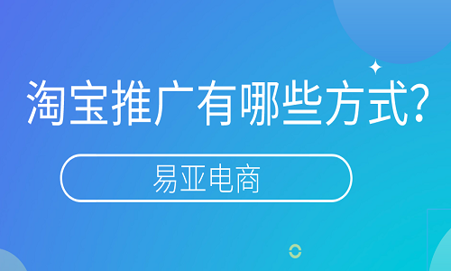 <b>淘寶推廣有哪些方式？可以怎么去完成？</b>