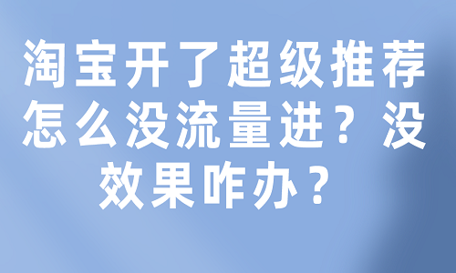 <b>淘寶開了超級(jí)推薦怎么沒流量進(jìn)？沒效果咋辦？</b>