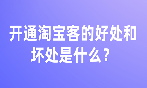 <b>開通淘寶客的好處和壞處是什么？有哪些？</b>