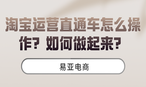 <b>淘寶運(yùn)營(yíng)直通車怎么操作？如何做起來？</b>