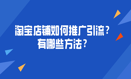 <b>淘寶店鋪如何推廣引流？有哪些方法？</b>