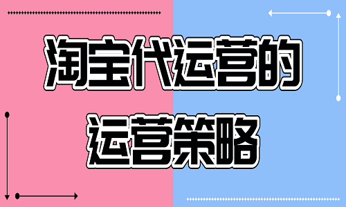 <b>淘寶代運(yùn)營(yíng)的運(yùn)營(yíng)策略</b>