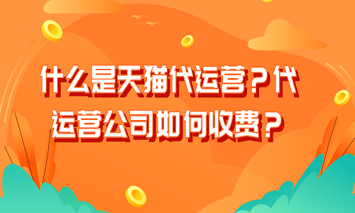 <b>什么是天貓代運(yùn)營(yíng)？代運(yùn)營(yíng)公司如何收費(fèi)？</b>