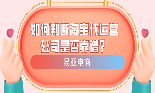 <b>如何判斷淘寶代運(yùn)營(yíng)公司是否靠譜？</b>