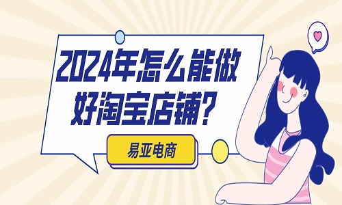 <b>2024年怎么能做好淘寶店鋪？</b>