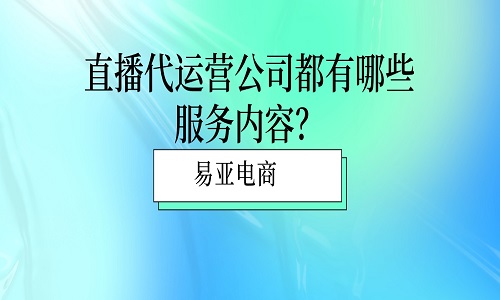 <b>直播代運(yùn)營(yíng)公司都有哪些服務(wù)內(nèi)容？</b>