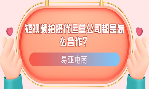 <b>短視頻拍攝代運(yùn)營公司都是怎么合作？</b>