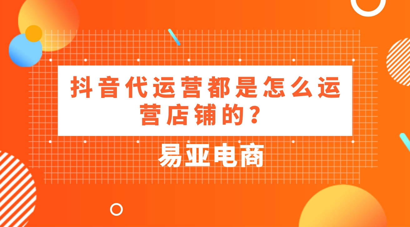 <b>抖音代運營都是怎么運營店鋪的？</b>