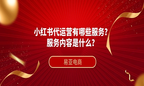 <b>小紅書代運營有哪些服務？服務內(nèi)容是什么？</b>
