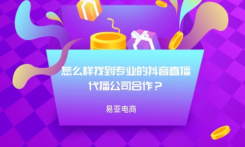 <b>怎么樣找到專業(yè)的抖音直播代播公司合作？</b>