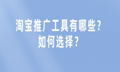 <b>淘寶推廣工具有哪些？如何選擇？</b>